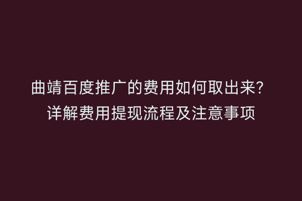 曲靖百度推广的费用如何取出来？详解费用提现流程及注意事项