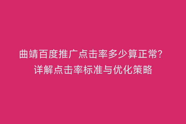 曲靖百度推广点击率多少算正常？详解点击率标准与优化策略