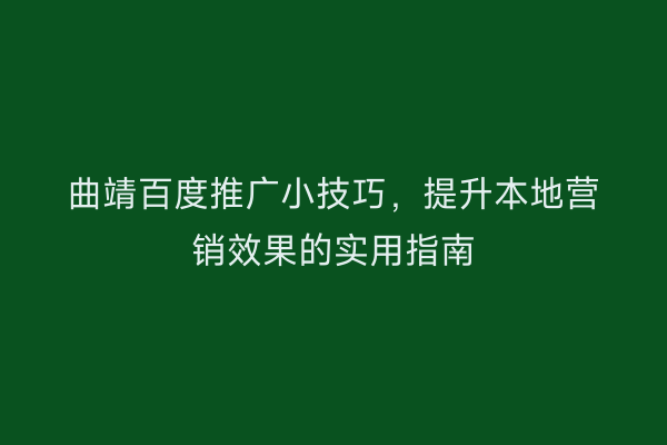 曲靖百度推广小技巧，提升本地营销效果的实用指南