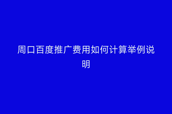 周口百度推广费用如何计算举例说明