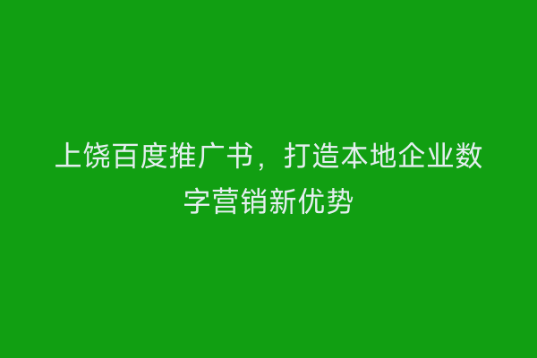 上饶百度推广书，打造本地企业数字营销新优势