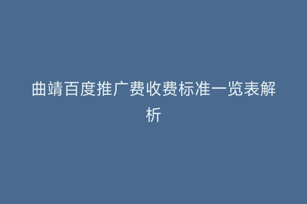 曲靖百度推广费收费标准一览表解析