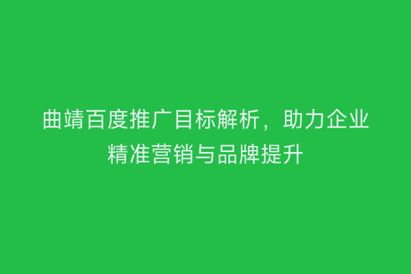 曲靖百度推广目标解析,助力企业精准营销与品牌提升