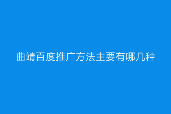 曲靖百度推广方法主要有哪几种