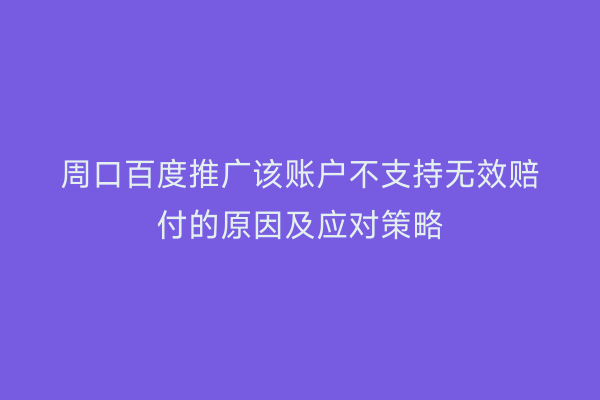 周口百度推广该账户不支持无效赔付的原因及应对策略