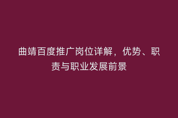 曲靖百度推广岗位详解，优势、职责与职业发展前景
