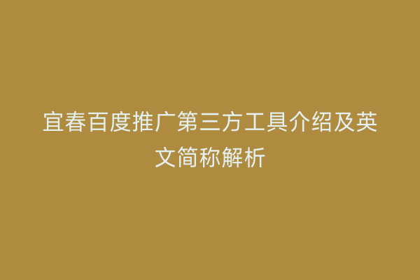 宜春百度推广第三方工具介绍及英文简称解析