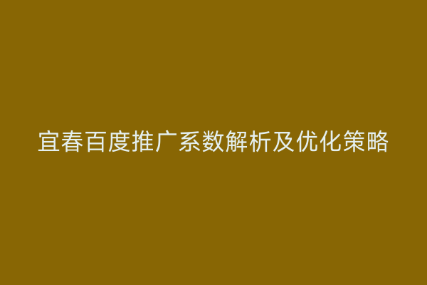 宜春百度推广系数解析及优化策略