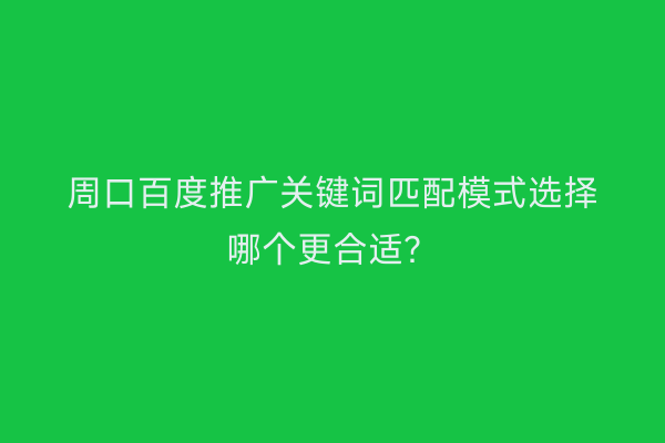 周口百度推广关键词匹配模式选择哪个更合适?