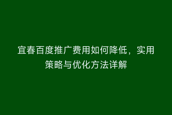宜春百度推广费用如何降低,实用策略与优化方法详解