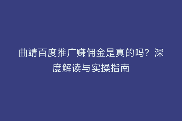 曲靖百度推广赚佣金是真的吗?深度解读与实操指南