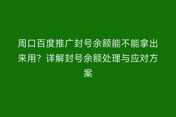 周口百度推广封号余额能不能拿出来用?详解封号余额处理与应对方案