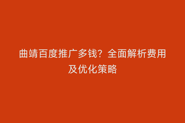 曲靖百度推广多钱?全面解析费用及优化策略