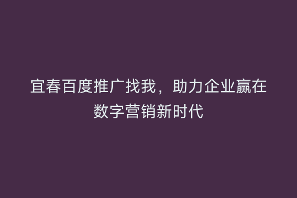 宜春百度推广找我，助力企业赢在数字营销新时代
