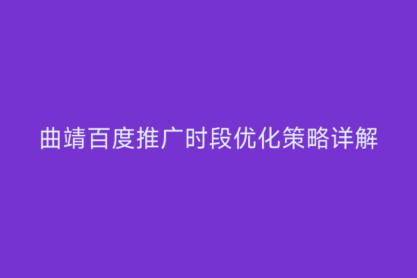 曲靖百度推广时段优化策略详解