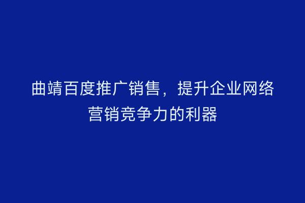曲靖百度推广销售,提升企业网络营销竞争力的利器