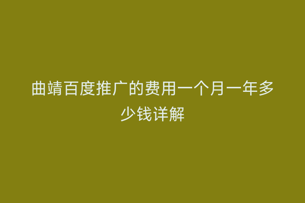 曲靖百度推广的费用一个月一年多少钱详解