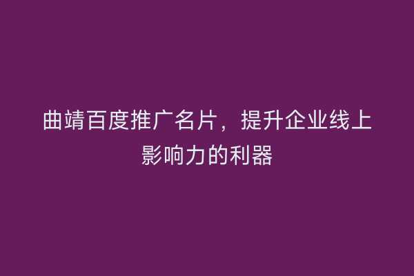 曲靖百度推广名片,提升企业线上影响力的利器