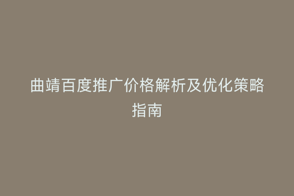 曲靖百度推广价格解析及优化策略指南