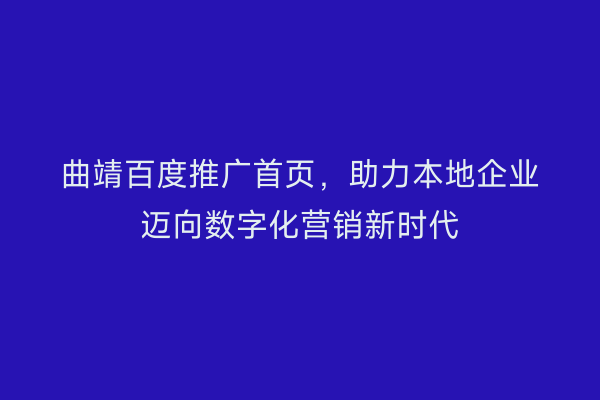 曲靖百度推广首页,助力本地企业迈向数字化营销新时代