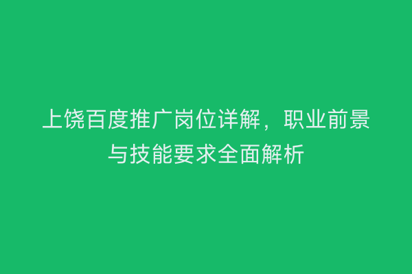 上饶百度推广岗位详解，职业前景与技能要求全面解析