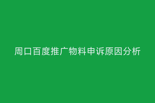 周口百度推广物料申诉原因分析
