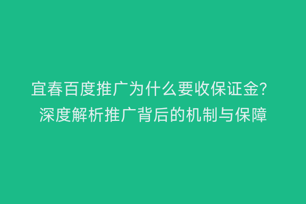 宜春百度推广为什么要收保证金?深度解析推广背后的机制与保障