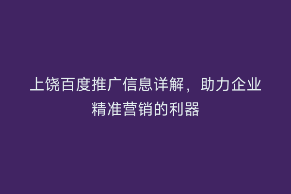 上饶百度推广信息详解,助力企业精准营销的利器