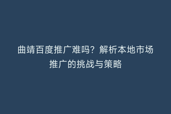 曲靖百度推广难吗?解析本地市场推广的挑战与策略
