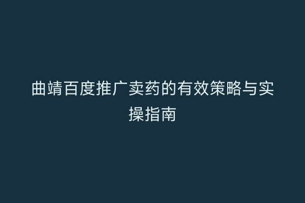 曲靖百度推广卖药的有效策略与实操指南