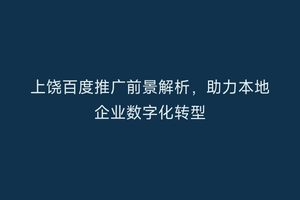 上饶百度推广前景解析,助力本地企业数字化转型