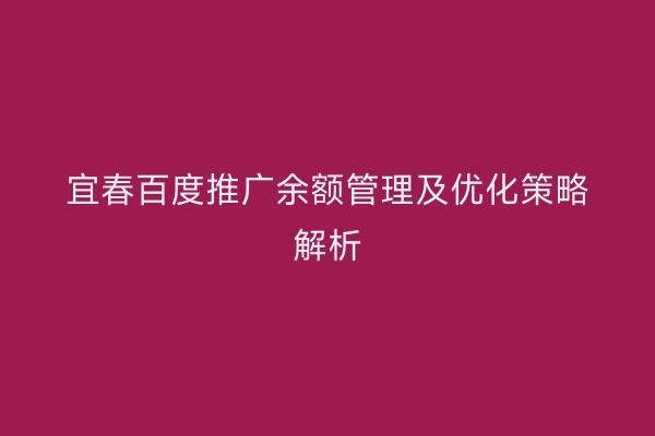 宜春百度推广余额管理及优化策略解析