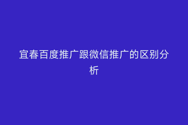 宜春百度推广跟微信推广的区别分析
