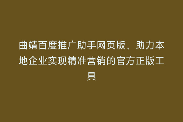 曲靖百度推广助手网页版，助力本地企业实现精准营销的官方正版工具