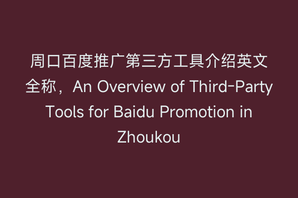 周口百度推广第三方工具介绍英文全称,An Overview of Third-Party Tools for Baidu Promotion in Zhoukou