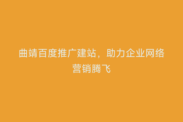 曲靖百度推广建站，助力企业网络营销腾飞