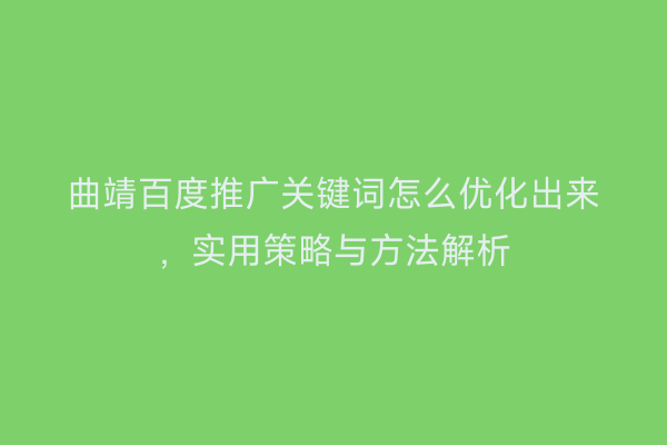 曲靖百度推广关键词怎么优化出来,实用策略与方法解析