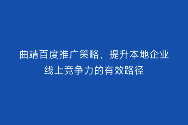 曲靖百度推广策略,提升本地企业线上竞争力的有效路径