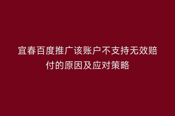 宜春百度推广该账户不支持无效赔付的原因及应对策略