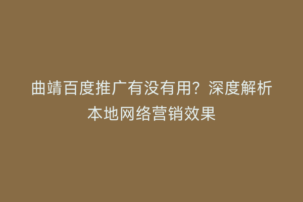 曲靖百度推广有没有用?深度解析本地网络营销效果