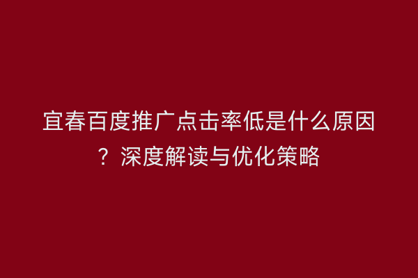 宜春百度推广点击率低是什么原因？深度解读与优化策略