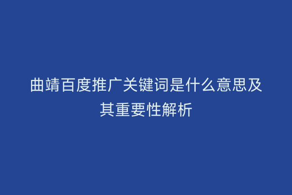 曲靖百度推广关键词是什么意思及其重要性解析