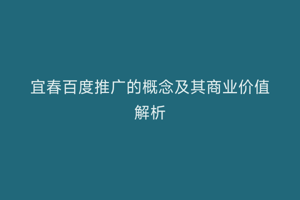 宜春百度推广的概念及其商业价值解析