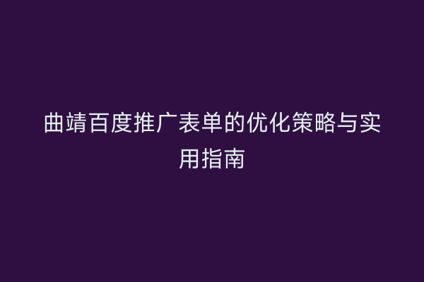 曲靖百度推广表单的优化策略与实用指南