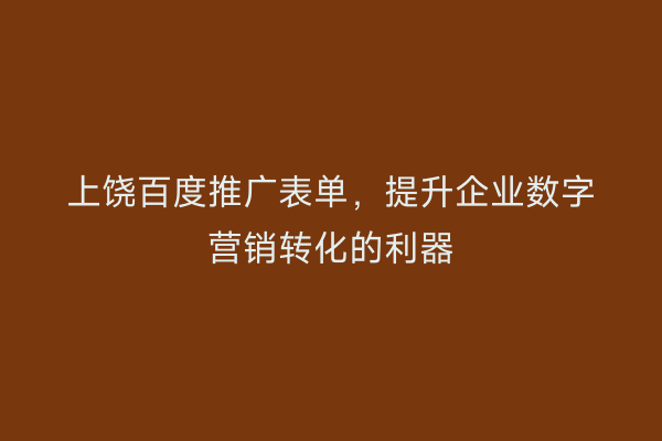 上饶百度推广表单，提升企业数字营销转化的利器