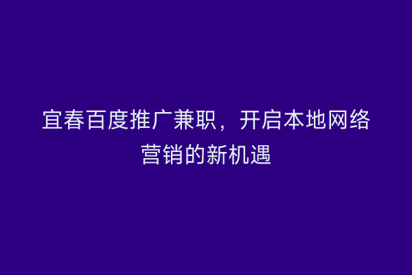 宜春百度推广兼职,开启本地网络营销的新机遇