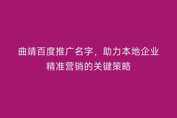 曲靖百度推广名字,助力本地企业精准营销的关键策略
