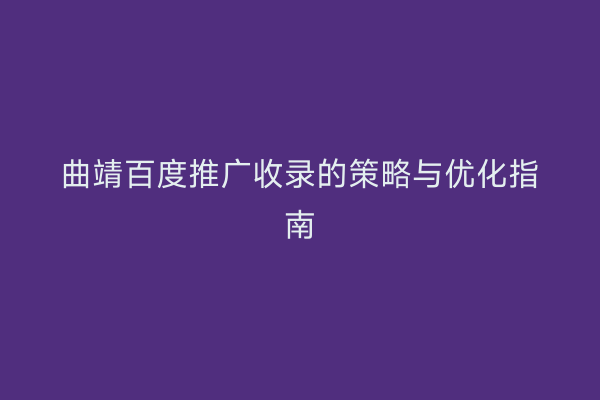 曲靖百度推广收录的策略与优化指南