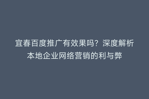 宜春百度推广有效果吗？深度解析本地企业网络营销的利与弊