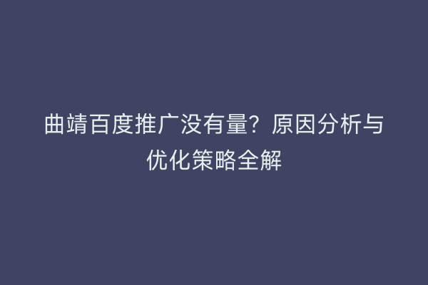 曲靖百度推广没有量？原因分析与优化策略全解